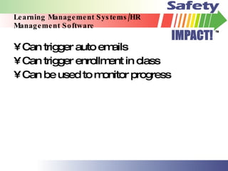 Learning Management Systems/HR Management Software Can trigger auto emails Can trigger enrollment in class Can be used to monitor progress 