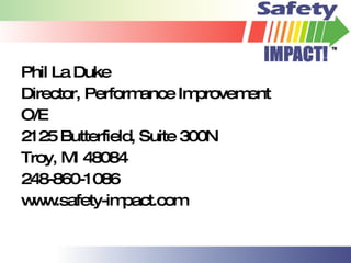 Phil La Duke Director, Performance Improvement  O/E 2125 Butterfield, Suite 300N Troy, MI 48084 248-860-1086 www.safety-impact.com 