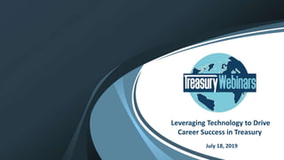 © 2019 Treasury Webinars . All Rights Reserved 1
Leveraging Technology to Drive
Career Success in Treasury
July 18, 2019
 