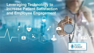 Leveraging Technology to
Increase Patient Satisfaction
and Employee Engagement
 