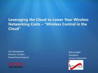Leveraging the Cloud to Lower Your Wireless
Networking Costs – “Wireless Control in the
Cloud”




Jim Steinbacher                 Rick Lindahl
Director of Sales               President
PowerCloud Systems              Invictus Networks
 