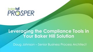 Doug Johnson – Senior Business Process Architect
Leveraging the Compliance Tools in
Your Baker Hill Solution
 