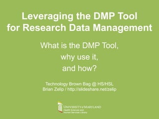 Leveraging the DMP Tool
for Research Data Management
What is the DMP Tool,
why use it,
and how?
Technology Brown Bag @ HS/HSL
Brian Zelip / http://slideshare.net/zelip
 