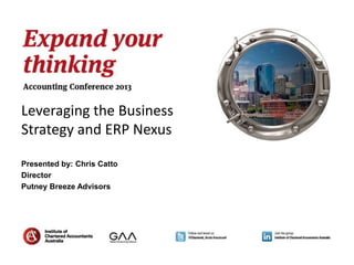 Leveraging the Business
Strategy and ERP Nexus
Presented by: Chris Catto
Director
Putney Breeze Advisors
 