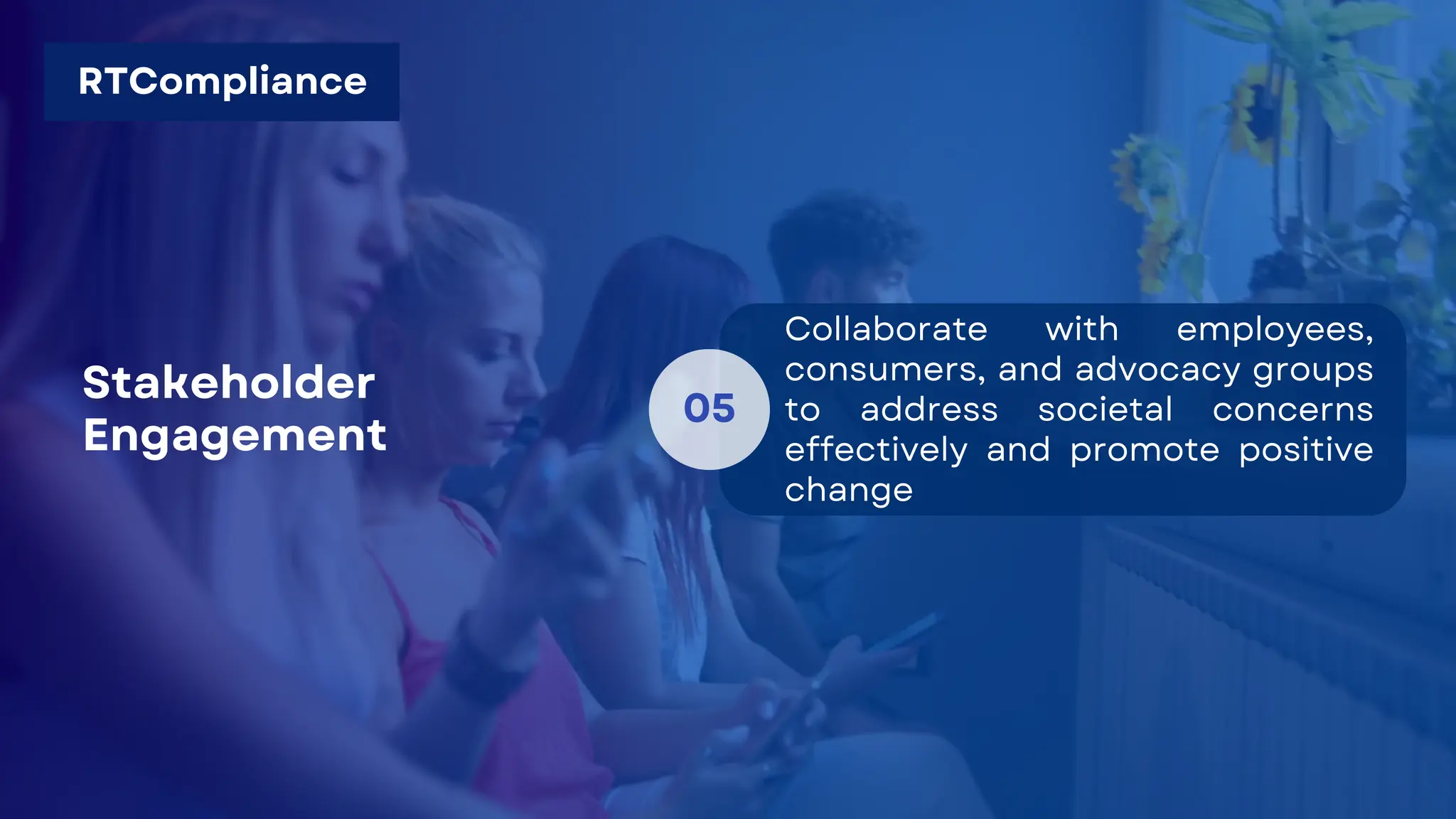 05
Collaborate with employees,
consumers, and advocacy groups
to address societal concerns
effectively and promote positive
change
Stakeholder
Engagement
RTCompliance