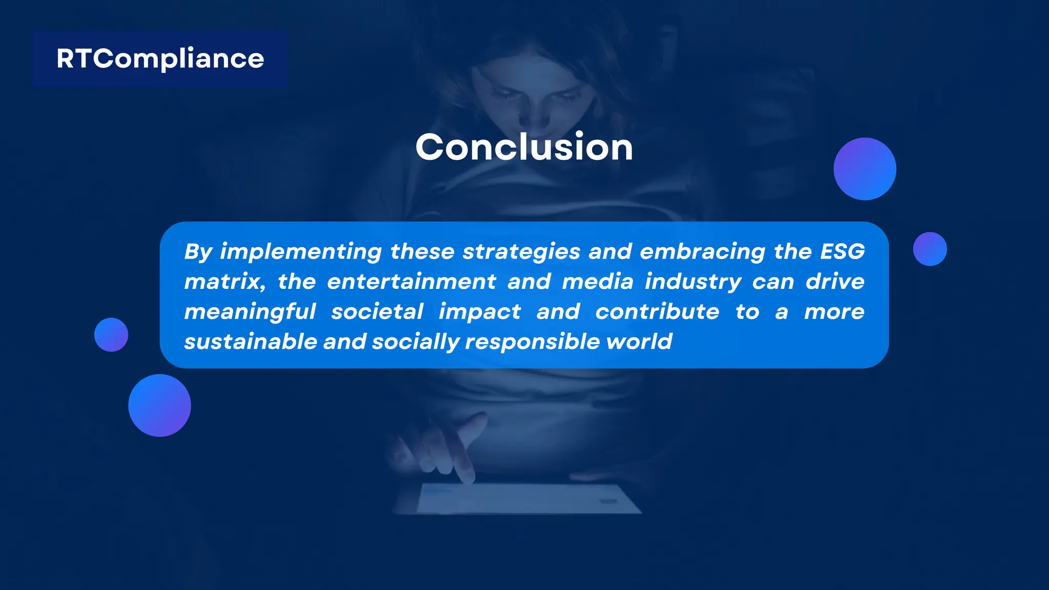 Conclusion
By implementing these strategies and embracing the ESG
matrix, the entertainment and media industry can drive
meaningful societal impact and contribute to a more
sustainable and socially responsible world
RTCompliance