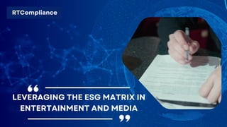 RTCompliance
LEVERAGING THE ESG MATRIX IN
ENTERTAINMENT AND MEDIA
 