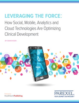 leveraging the force:
How Social, Mobile, Analytics and
Cloud Technologies Are Optimizing
Clinical Development
BY DAVID KIGER
Produced by:
 