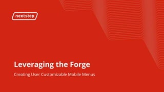 | User Customizable Mobile Menus
Leveraging the Forge
Creating User Customizable Mobile Menus
 