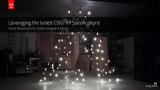 © 2016 Adobe Systems Incorporated. All Rights Reserved. Adobe Confidential.
Leveraging the lastest OSGi R7 Specifications
David Bosschaert & Carsten Ziegeler | Adobe
 