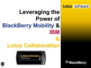 Leveraging the Power of  BlackBerry Mobility &  IBM & Lotus Collaboration 