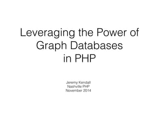 Leveraging the Power of
Graph Databases
in PHP
Jeremy Kendall
Nashville PHP
November 2014
 