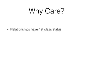 Why Care?
• Relationships have 1st class status
 