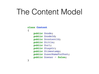 The Content Model
class Content!
{!
public $node;!
public $nodeId;!
public $contentId;!
public $title;!
public $url;!
public $tagstr;!
public $timestamp;!
public $userNameForPost;!
public $owner = false;!
}
 