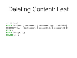 Deleting Content: Leaf
// If leaf!
MATCH (u:User { username: { username }})-[:LASTPOST|
NEXTPOST*0..]->(c:Content { contentId: { contentId }})!
WITH c!
MATCH (c)-[r]-()!
DELETE c, r
 