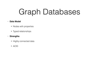 Graph Databases
• Data Model!
• Nodes with properties
• Typed relationships
• Strengths!
• Highly connected data
• ACID
 