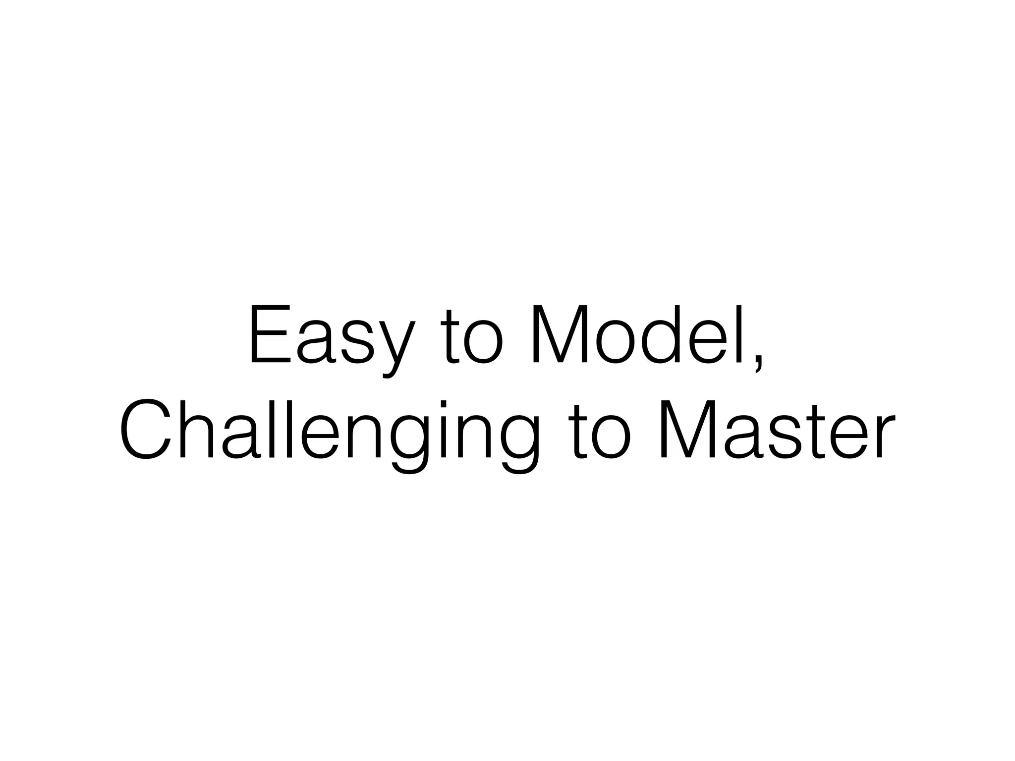 Easy to Model,
Challenging to Master
 