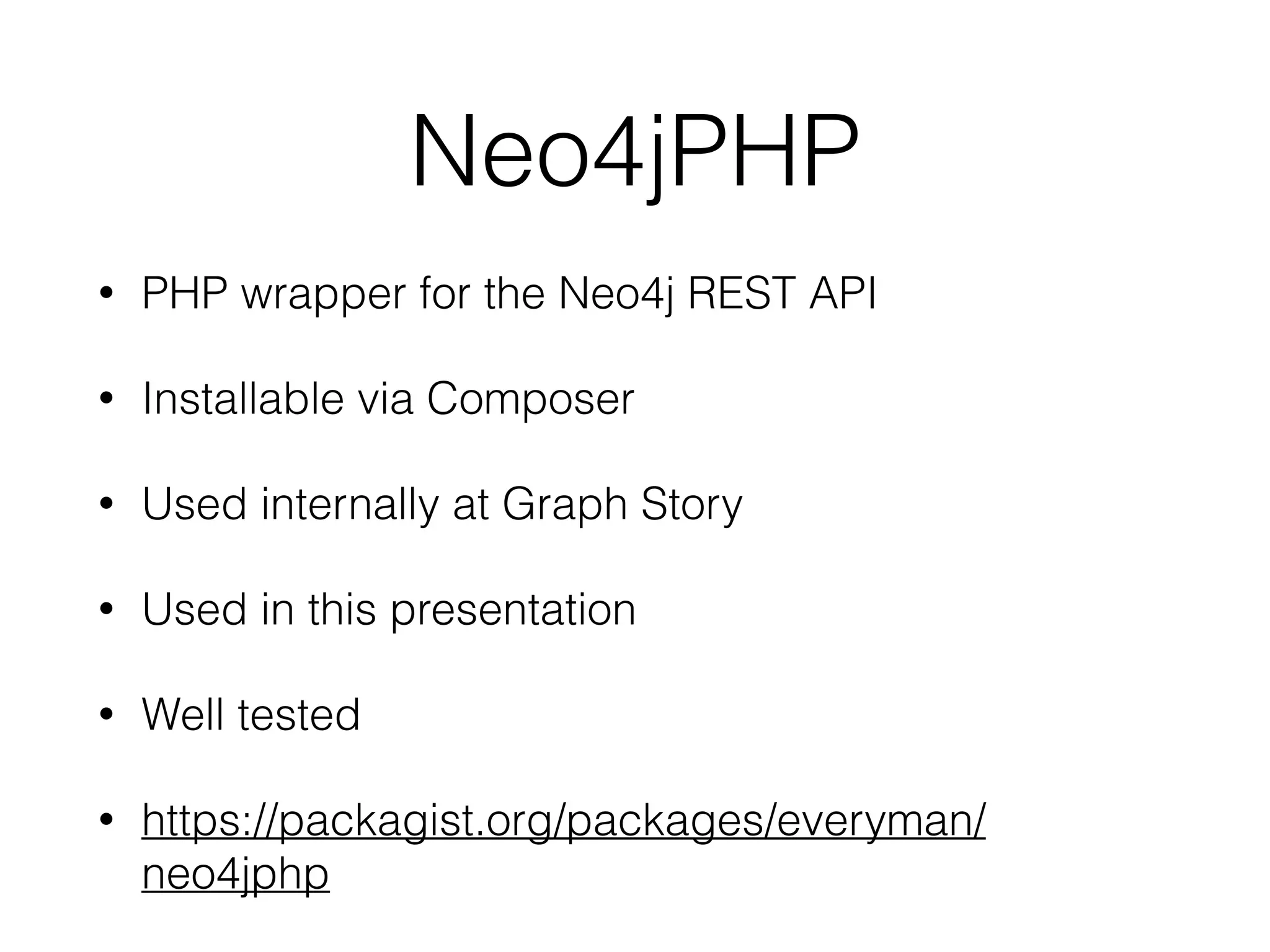 Neo4jPHP
• PHP wrapper for the Neo4j REST API
• Installable via Composer
• Used internally at Graph Story
• Used in this presentation
• Well tested
• https://packagist.org/packages/everyman/
neo4jphp
 