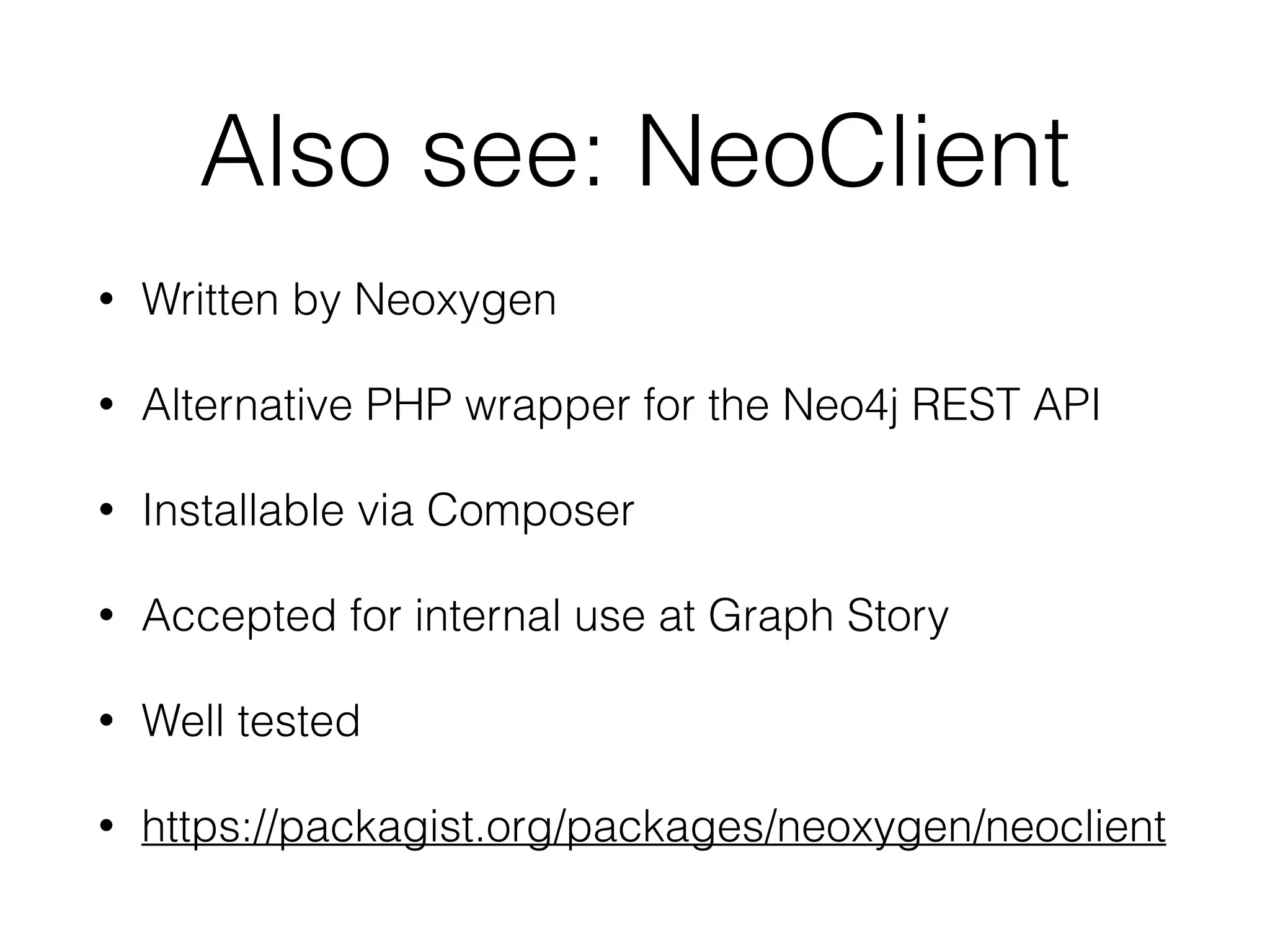 Also see: NeoClient
• Written by Neoxygen
• Alternative PHP wrapper for the Neo4j REST API
• Installable via Composer
• Accepted for internal use at Graph Story
• Well tested
• https://packagist.org/packages/neoxygen/neoclient
 