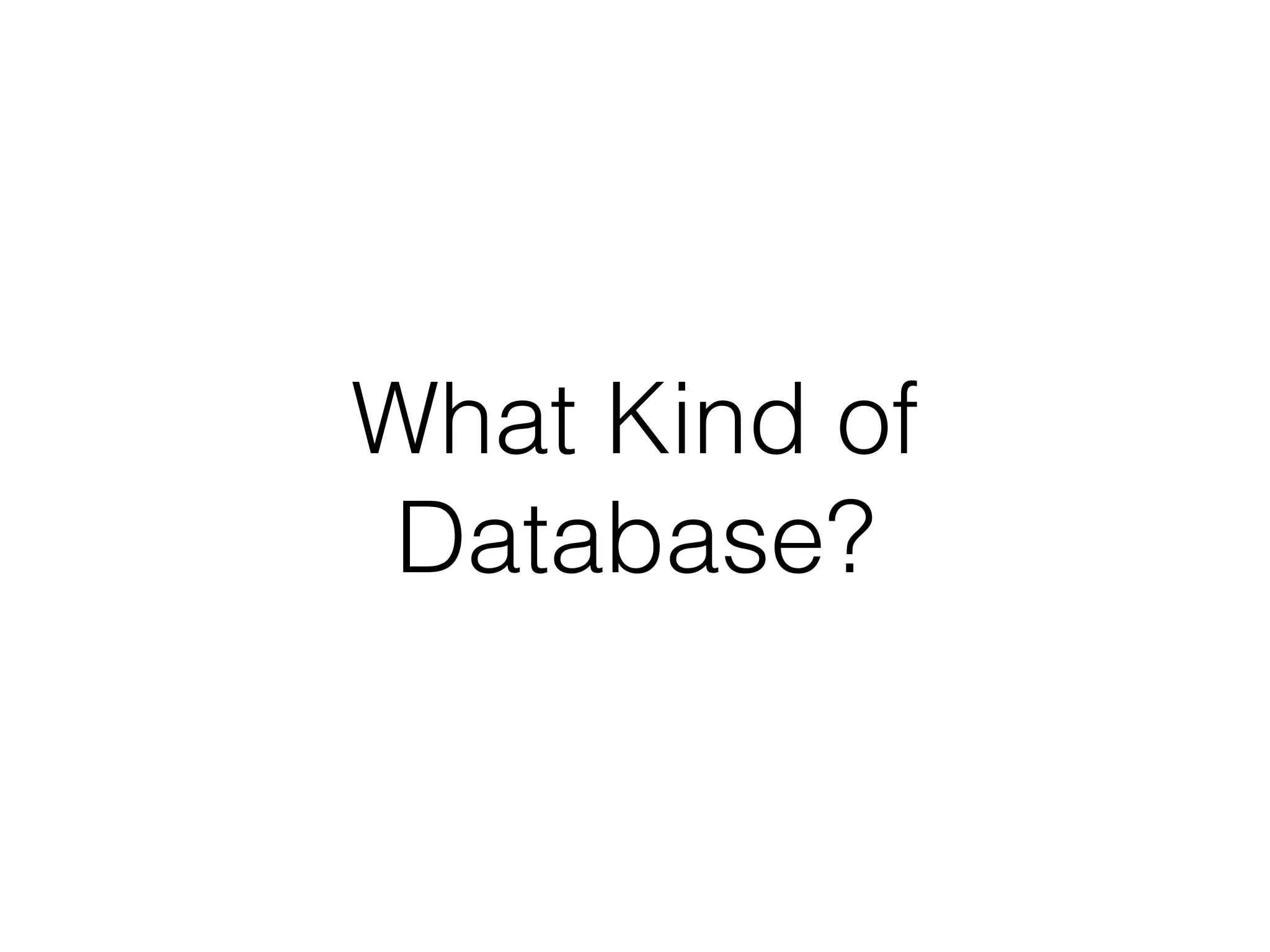 What Kind of
Database?
 