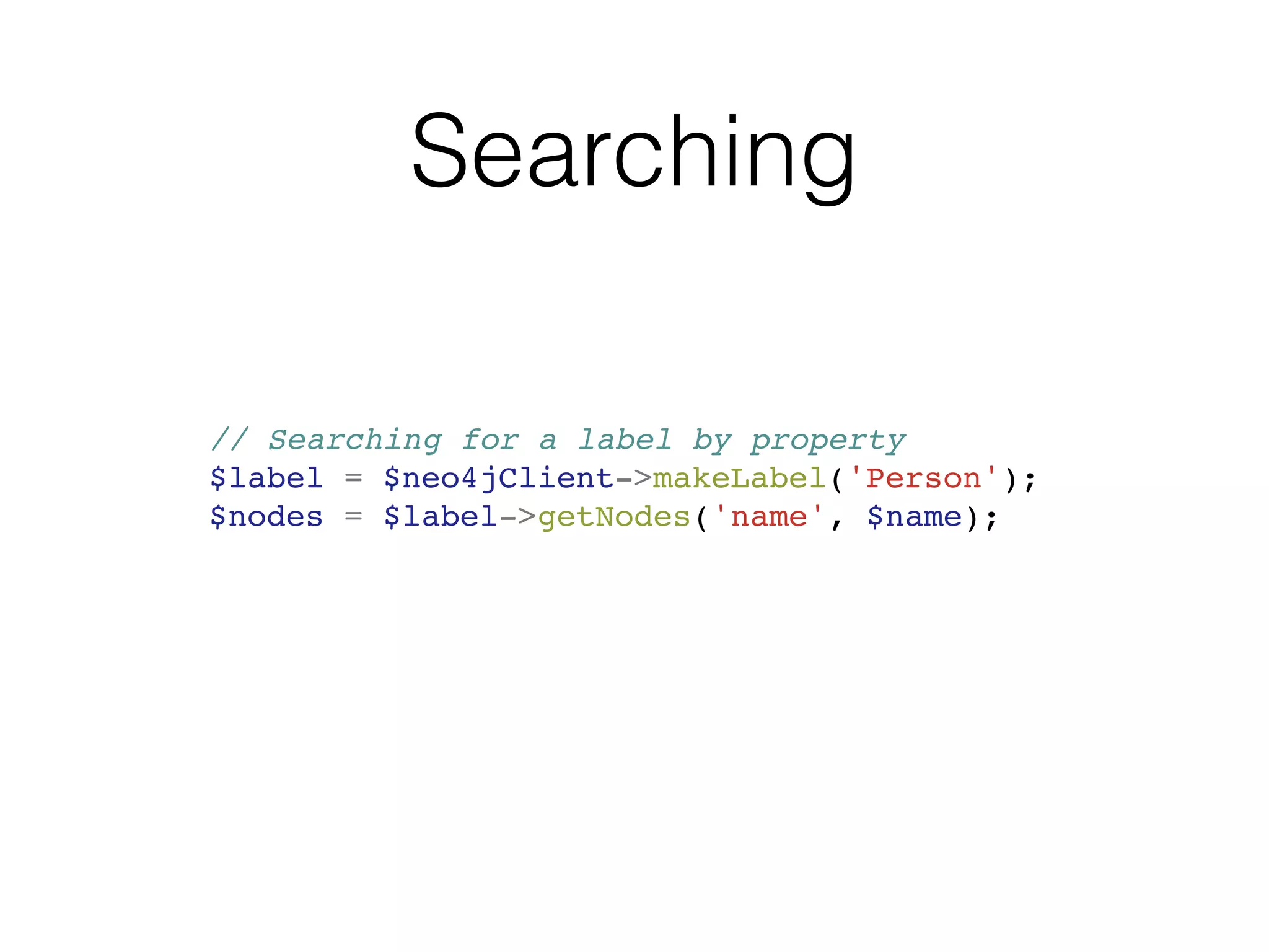Searching
// Searching for a label by property
$label = $neo4jClient->makeLabel('Person');
$nodes = $label->getNodes('name', $name);
 