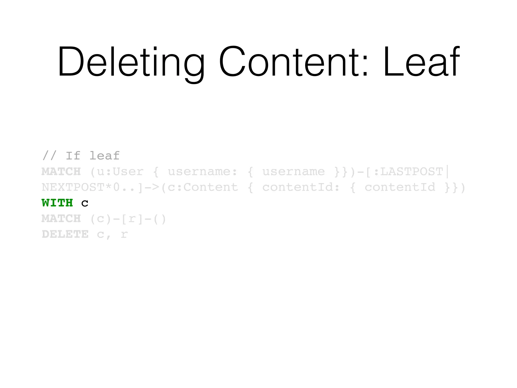 Deleting Content: Leaf
// If leaf
MATCH (u:User { username: { username }})-[:LASTPOST|
NEXTPOST*0..]->(c:Content { contentId: { contentId }})
WITH c
MATCH (c)-[r]-()
DELETE c, r
 