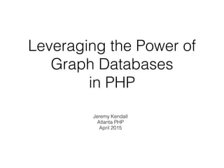Leveraging the Power of
Graph Databases
in PHP
Jeremy Kendall
Atlanta PHP
April 2015
 