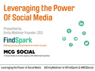 Leveraging the Power of Social Media @EmilyMiethner of @FindSpark & #MCGSocial
Leveraging the Power
Of Social Media
!
Presented by
Emily Miethner Founder, CEO
 