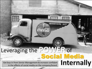 InternallyGet buy-in from Senior Management & increase confidant
in the effects of social media on the company/brand.
Leveraging the POWER of
Social Media
 