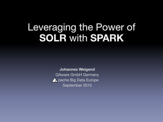 Leveraging the Power of
SOLR with SPARK 
Johannes Weigend
QAware GmbH Germany

pache Big Data Europe

September 2015
 