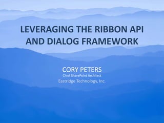 Leveraging the Ribbon API and Dialog Framework Cory Peters Chief SharePoint Architect Eastridge Technology, Inc. 