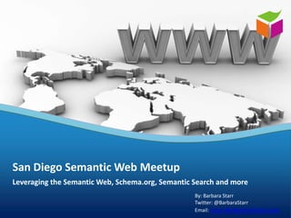 Leveraging the Semantic Web, Schema.org, Semantic Search and more
San Diego Semantic Web Meetup
By: Barbara Starr
Twitter: @BarbaraStarr
Email: bstarr@algebraixData.com
 