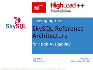 Leveraging the

                                                               SkySQL Reference
                                                               Architecture
                                                                for High Availability


                                                                Kaj Arnö                                                                       HighLoad++
                                                                EVP Products                                                            Moscow 3-4 Oct 2011


Oracle, MySQL and InnoDB are registered trademarks of Oracle and/or its afﬁliates.  Other names may be trademarks of their respective
 