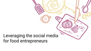 Leveraging the social media
for food entrepreneurs
 