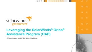 1
@solarwinds
Leveraging the SolarWinds® Orion®
Assistance Program (OAP)
Government and Education Webinar
 
