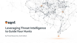 LeveragingThreat Intelligence
to GuideYour Hunts
ByThreat Researcher, Keith Gilbert
 