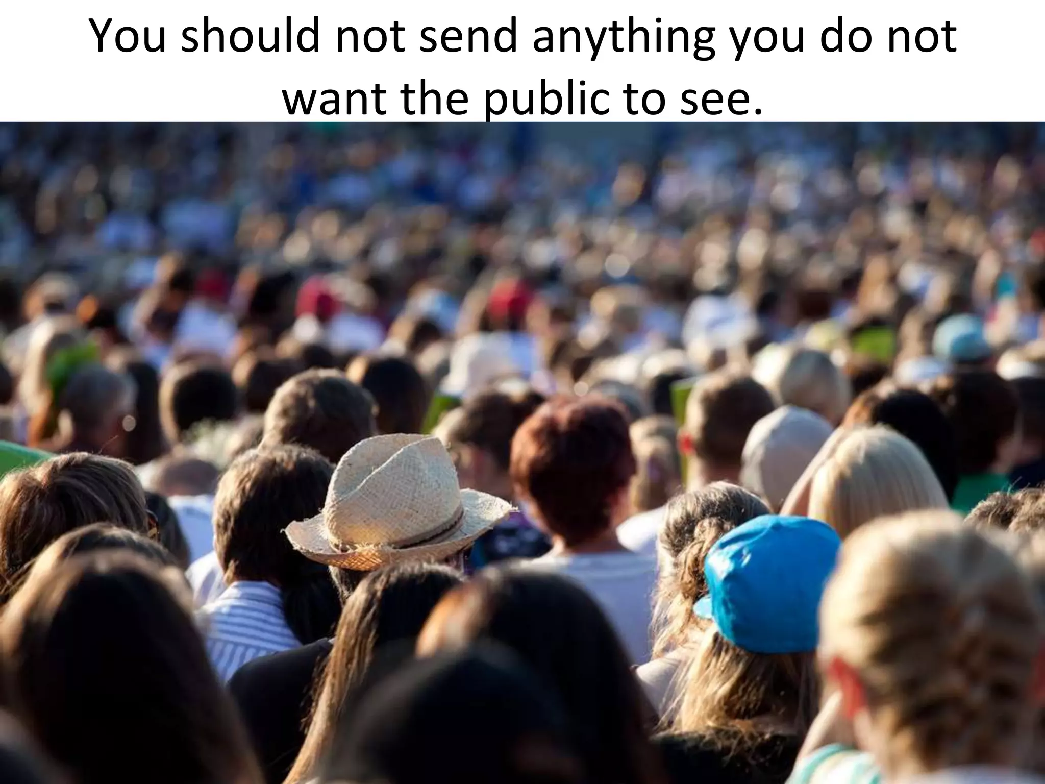 You should not send anything you do not want the public to see.