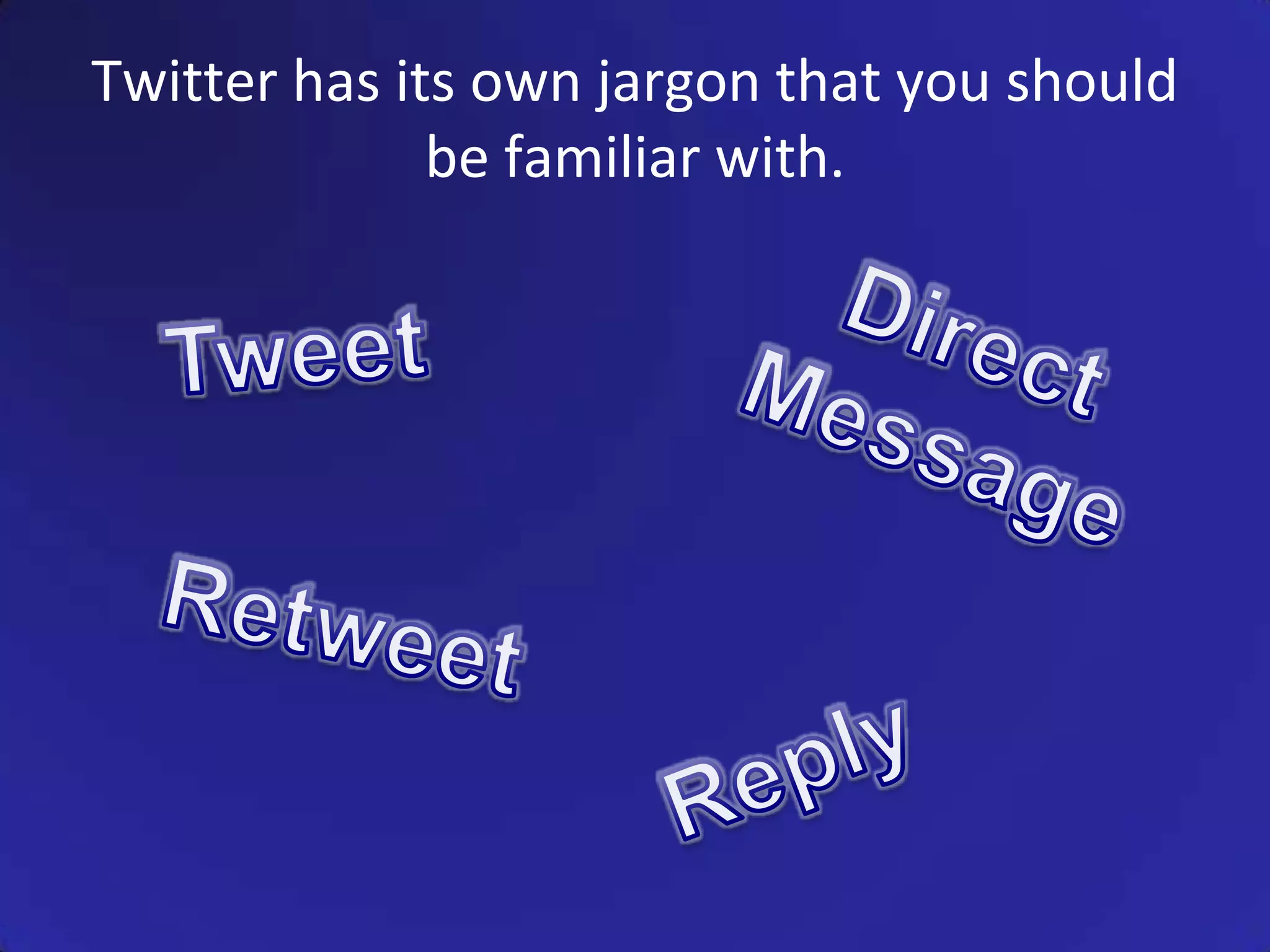 Twitter has its own jargon that you should be familiar with.Direct MessageTweetRetweetReply