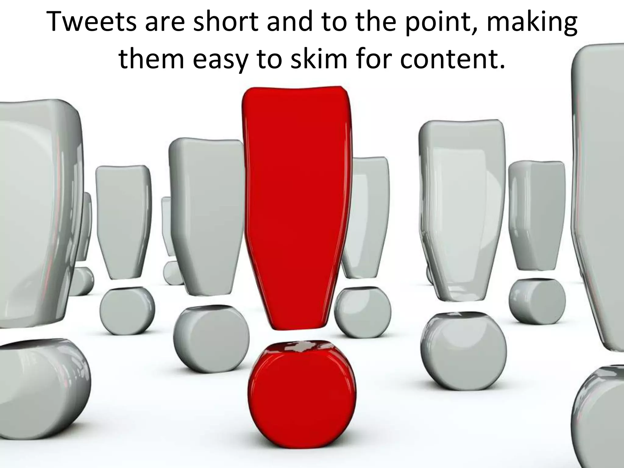Tweets are short and to the point, making them easy to skim for content.