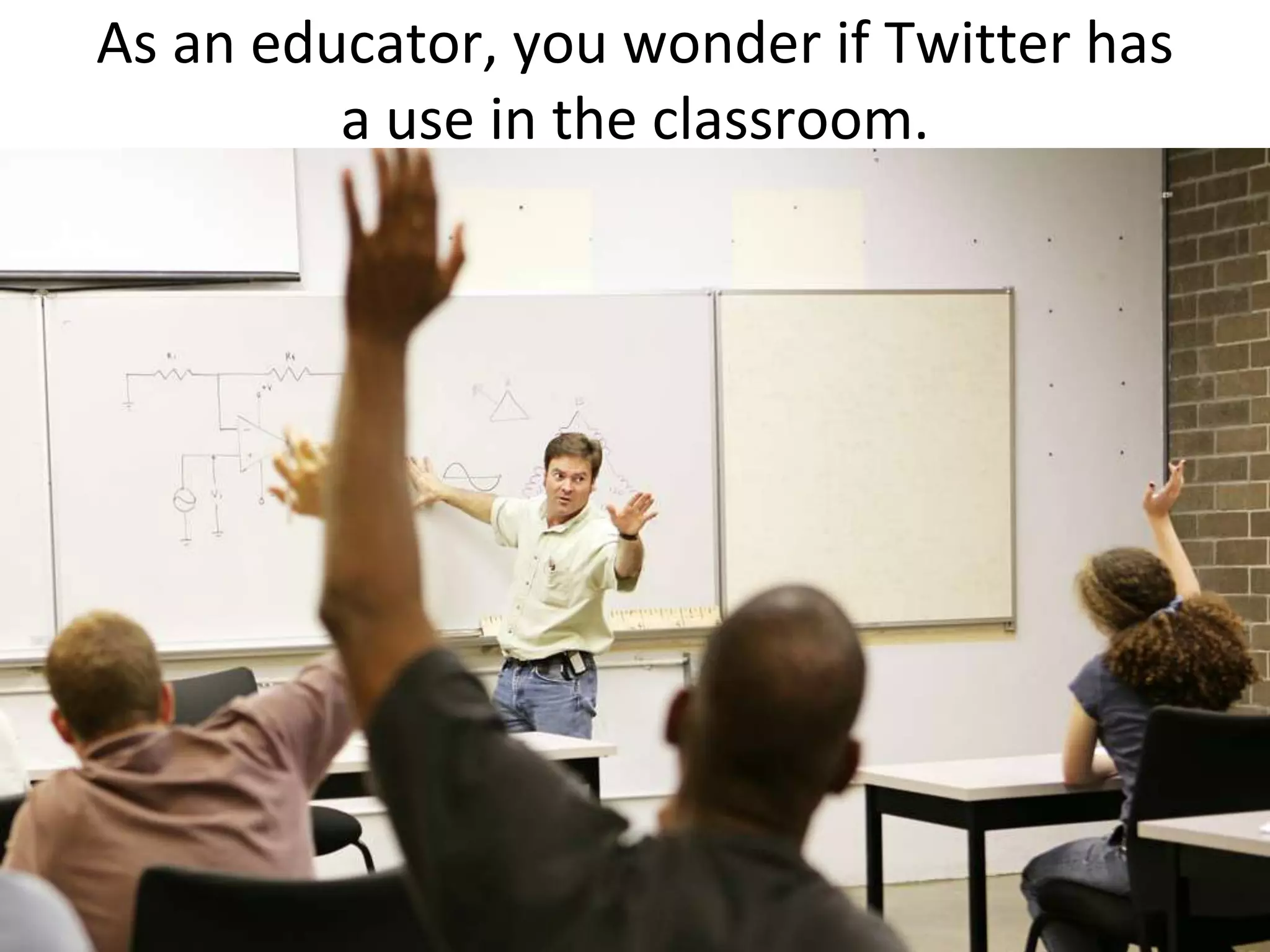 As an educator, you wonder if Twitter has a use in the classroom.