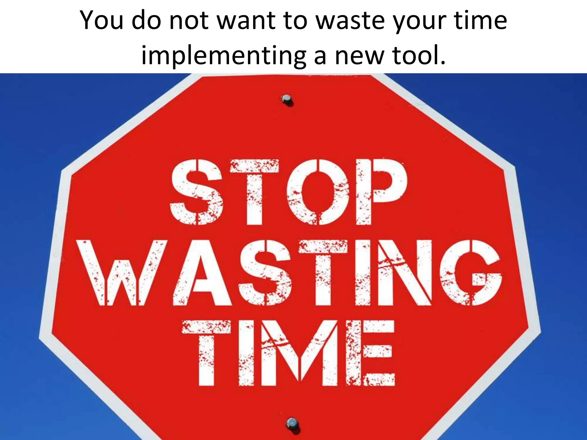 You do not want to waste your time implementing a new tool.