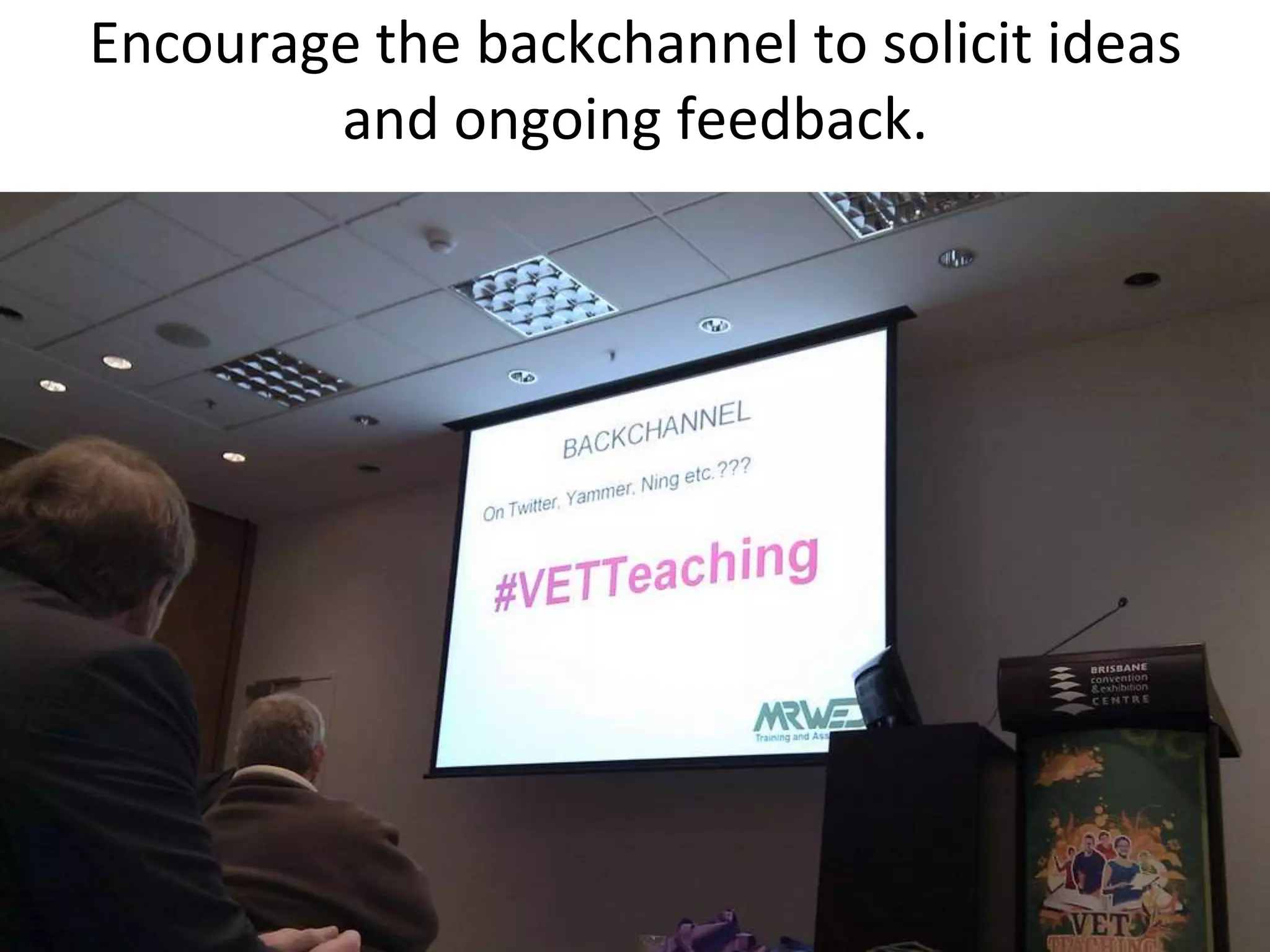 Encourage the backchannel to solicit ideas and ongoing feedback.