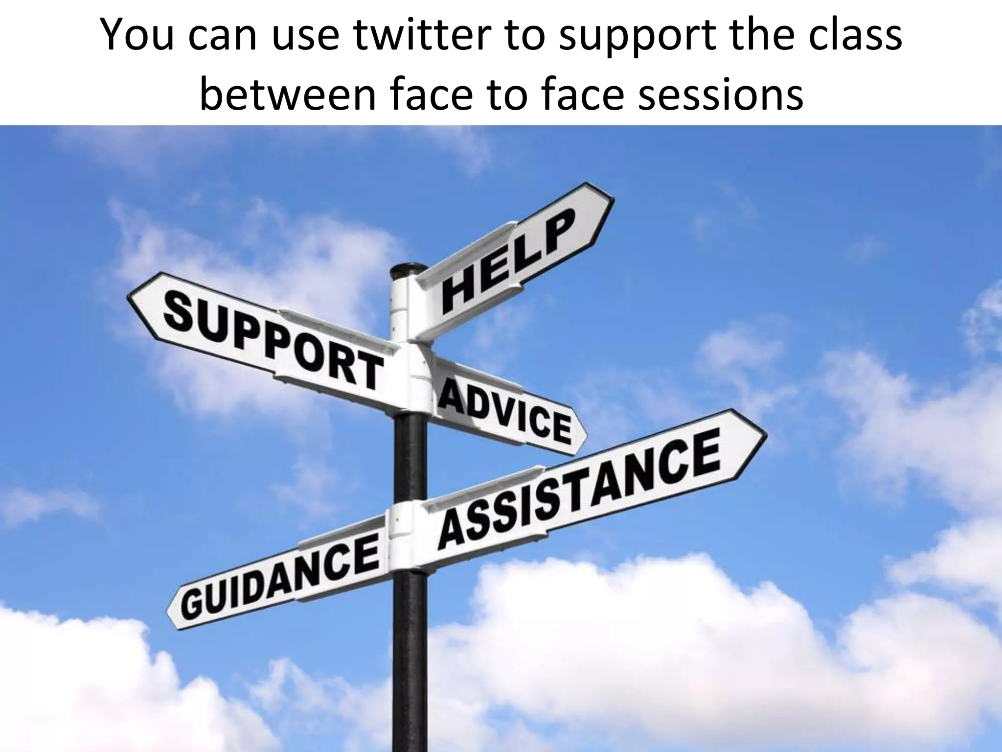 You can use twitter to support the class between face to face sessions