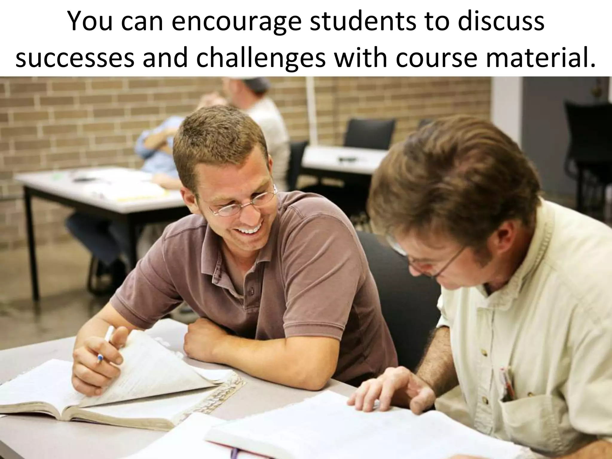 You can encourage students to discuss successes and challenges with course material.