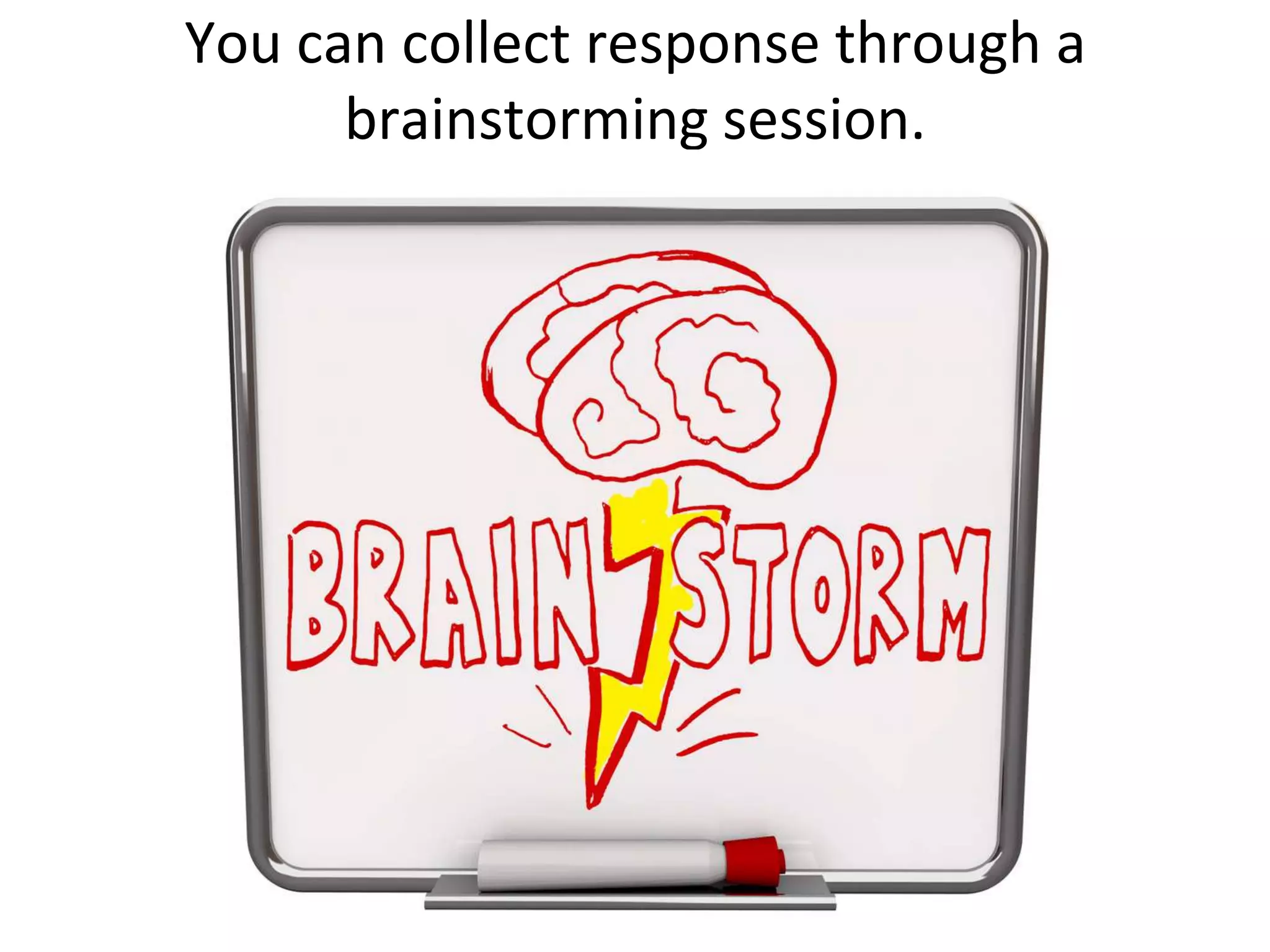 You can collect response through a brainstorming session.