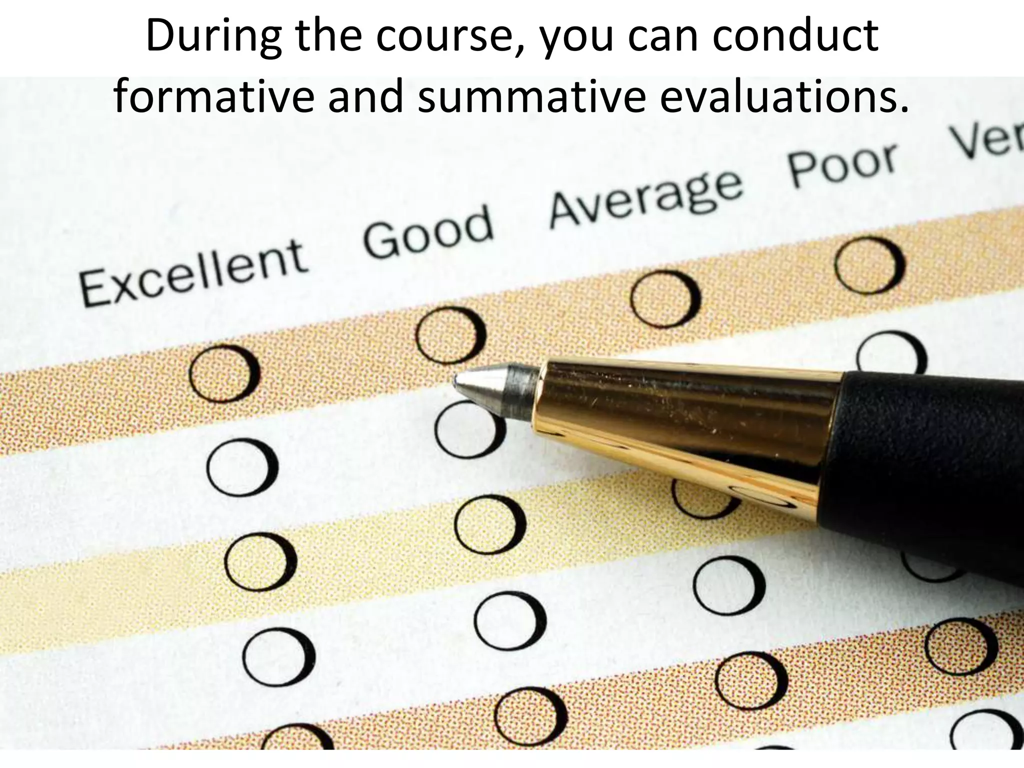 During the course, you can conduct formative and summative evaluations.