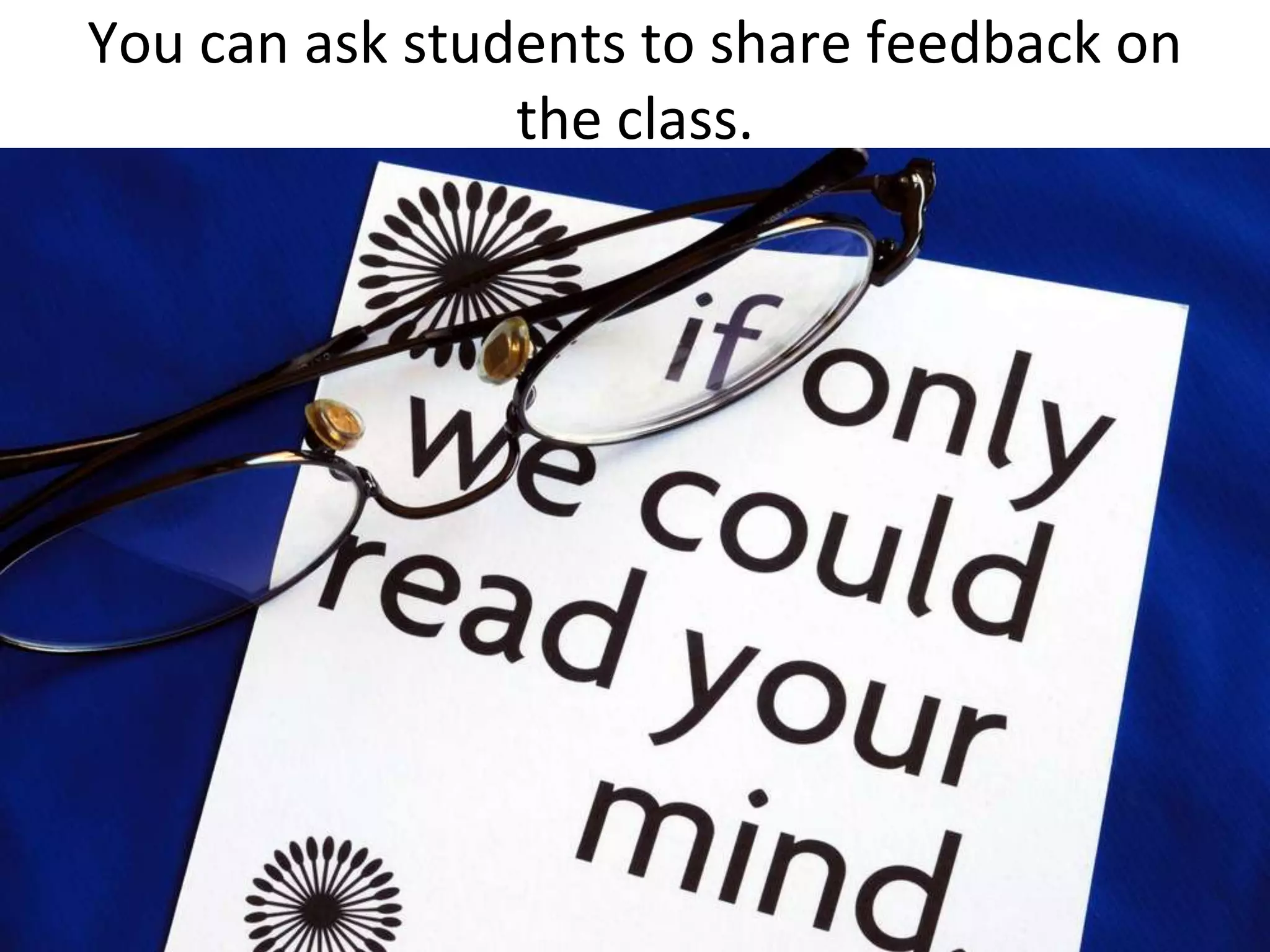 You can ask students to share feedback on the class. 