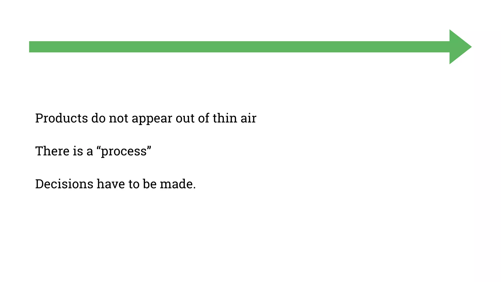 Products do not appear out of thin air
There is a “process”
Decisions have to be made.
 
