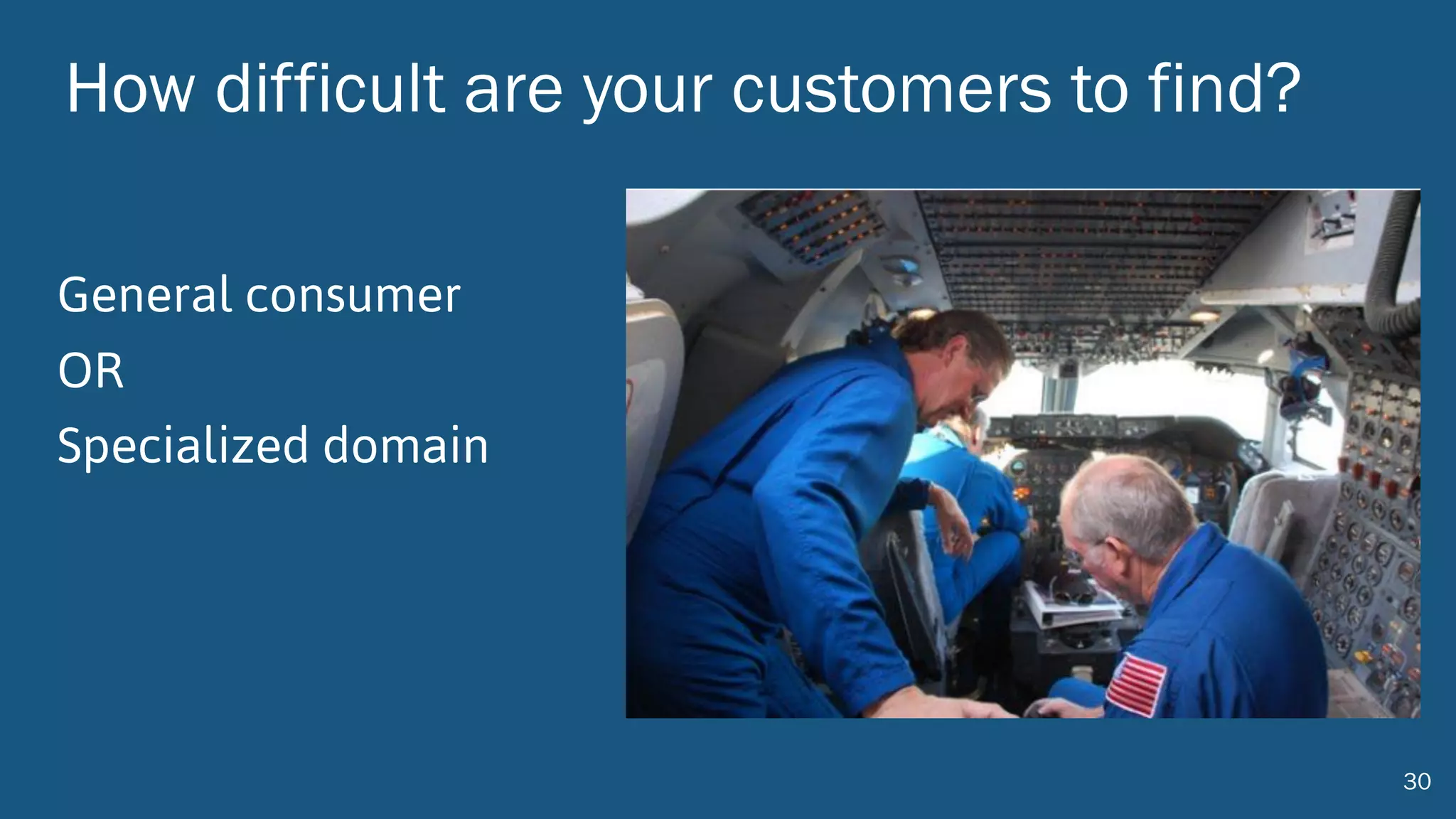 How difficult are your customers to find?
General consumer
OR
Specialized domain
30
 