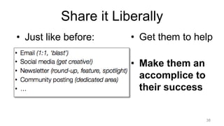 38
Share it Liberally
• Just like before: • Get them to help
• Make them an
accomplice to
their success
 